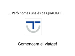 ... Però només una és de QUALITAT...




      Comencem el viatge!
 