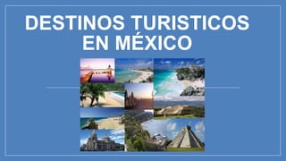 DESTINOS TURISTICOS
EN MÉXICO
 