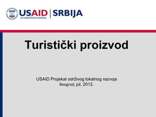 Turistički proizvod

  USAID Projekat održivog lokalnog razvoja
            Beograd, jul, 2012.
 