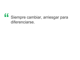 Siempre cambiar, arriesgar para
diferenciarse.“
 