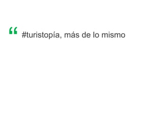 #turistopía, más de lo mismo
“
 