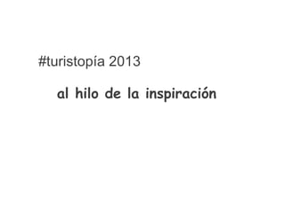 #turistopía 2013
al hilo de la inspiración
 