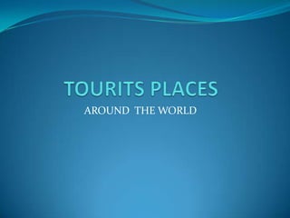 TOURITS PLACES AROUND  THE WORLD 