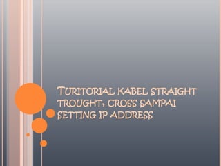 TURITORIAL KABEL STRAIGHT
TROUGHT, CROSS SAMPAI
SETTING IP ADDRESS
 