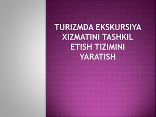 TURIZMDA EKSKURSIYA
XIZMATINI TASHKIL
ETISH TIZIMINI
YARATISH
 