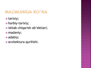  tarixiy;
 harbiy-tarixiy;
 ishlab chiqarish ob’ektlari;
 madaniy;
 adabiy;
 arxitektura qurilishi.
 