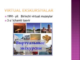  1991- yil Birinchi virtual muzeylar
 3 o`lchamli tasvir
 