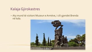 • Aty mund të vizitoni Muzeun e Armëve, i cili gjendet Brenda
në kala.
Kalaja Gjirokastres
 