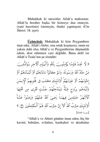 6
Muhakkak ki mescitler Allah’a mahsustur.
Allah’la beraber başka bir kimseye dua etmeyin.
(yani hacetinizi istemeyin, ibadet yapmayın) (Cin
Süresi: 18. ayet)
Üçüncüsü: Muhakkak ki kim Peygambere
itaat eder, Allah’ı birler, ona ortak koşmazsa, onun en
yakını dahi olsa Allah’a ve Peygamberine düşmanlık
edeni, dost edinmesi caiz değildir. Buna delil ise
Allah’u Teala’nın şu sözüdür:

‚Πς-
ΣŸΤΨµð–
†_Τ∨⌠Τς∈
φΣ⇒Ψ∨Σÿ
Ψϑð/≅†ΨŠ
Ψζ⌠ΤΩ∼√≅…Ω
Ξ≤ΤΨ*›‚-≅…
φΠΡ :…ƒΣΤÿ
⌠⇑Ω∨
Πς :†Ωš
ϑðΩ/≅…
ΙΣς√Σ♠Ω⁄Ω
⌠Τς√Ω
Νϖ…Σ⇓†Ω{
⌠¬Σ∑ƒ∫:†ΩŠ…ƒ∫
ςΚ…
⌠¬Σ∑ƒ∫:†ΩΤ⇒ΤŠςΚ…
ςΚ…
ψΣΩΤ⇓ΗΩ*ΞΜ…
ςΚ…
⌠¬ΣΩΤ=Ω⁄κΨΩ∅
ð∠ΜΞ;ΗΤΤς√ΟΚΡ…
ðˆΩJΤΩ{
ℑ
Σ¬ΞΞŠΡ∏Ρ∈
Ω⇑ΗΤΩ∧ÿ‚ΞΜ≅…
¬Σ∑ΩŸΠςΤÿςΚ…Ω
ω—Σ≤ΨŠ
∃Σ⇒ΤΨΘ∨
ψΣΡ∏Ψ*ŸΣΤÿΩ
ξŒΗΤΠς⇒ΤΩ–
Ξ≤µð–
⇑Ψ∨
†ΩΨJµðš
Σ≤ΗΤΩΤ⇓ΚΚς‚≅…
Ω⇑ÿΨŸΨ∏ΗΤΩΤ*
†φΤΤΤ∼Ψ⊇
ƒΨ∂Ω⁄
ϑðΣ/≅…
⌠¬Σ⇒ΤΩ∅
Ν…Σ∂Ω⁄Ω
ΣΤ⇒ΤΩ∅
ð∠ΜΞ;ΗΤΤς√ΟΚΡ…
〉‡⌠∞ΤΨš
ϑðΨ/≅…
:‚Ω-Κς…
ΘΩ⇐ΜΞ…
ð‡⌠∞ΤΨš
ϑðΨ/≅…
Σ¬Σ∑
Ω⇐Σ™Ψ∏⊃Σ∧√≅…
(22)

]
 	

[
“Allah’a ve Ahiret gününe iman eden, hiç bir
kavmi; babaları, evlatları, kardeşleri ve akrabaları
 