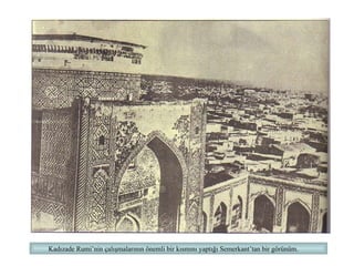 Kadızade Rumi’nin çalışmalarının önemli bir kısmını yaptığı Semerkant’tan bir görünüm. 