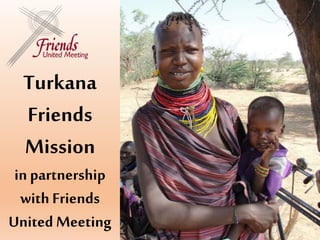 Turkana
Friends
Mission
in partnership
with Friends
United Meeting
 