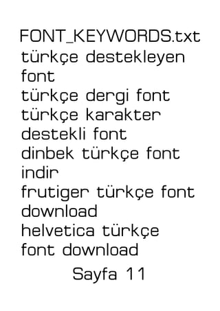 FONT_KEYWORDS.txt
türkçe destekleyen
font
türkçe dergi font
türkçe karakter
destekli font
dinbek türkçe font
indir
frutiger türkçe font
download
helvetica türkçe
font download
Sayfa 11
 