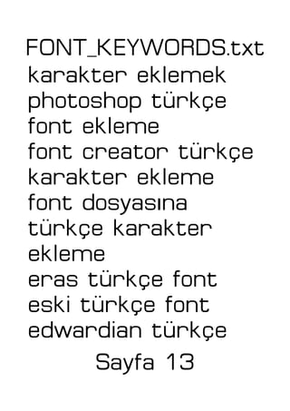 FONT_KEYWORDS.txt
karakter eklemek
photoshop türkçe
font ekleme
font creator türkçe
karakter ekleme
ıfont dosyas na
türkçe karakter
ekleme
eras türkçe font
eski türkçe font
edwardian türkçe
Sayfa 13
 