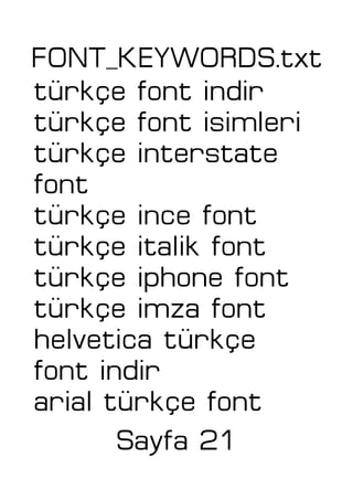 FONT_KEYWORDS.txt
türkçe font indir
türkçe font isimleri
türkçe interstate
font
türkçe ince font
türkçe italik font
türkçe iphone font
türkçe imza font
helvetica türkçe
font indir
arial türkçe font
Sayfa 21
 
