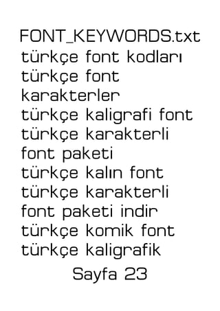 FONT_KEYWORDS.txt
ıtürkçe font kodlar
türkçe font
karakterler
türkçe kaligrafi font
türkçe karakterli
font paketi
ıtürkçe kal n font
türkçe karakterli
font paketi indir
türkçe komik font
türkçe kaligrafik
Sayfa 23
 