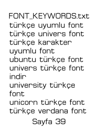 FONT_KEYWORDS.txt
türkçe uyumlu font
türkçe univers font
türkçe karakter
uyumlu font
ubuntu türkçe font
univers türkçe font
indir
university türkçe
font
unicorn türkçe font
türkçe verdana font
Sayfa 39
 