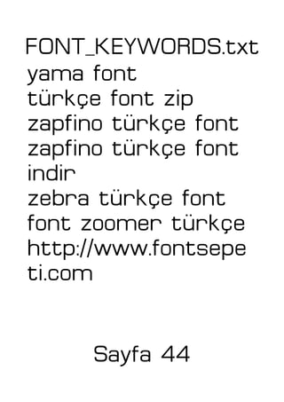FONT_KEYWORDS.txt
yama font
türkçe font zip
zapfino türkçe font
zapfino türkçe font
indir
zebra türkçe font
font zoomer türkçe
http://www.fontsepe
ti.com
Sayfa 44
 