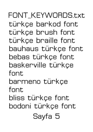 FONT_KEYWORDS.txt
türkçe barkod font
türkçe brush font
türkçe braille font
bauhaus türkçe font
bebas türkçe font
baskerville türkçe
font
barmeno türkçe
font
bliss türkçe font
bodoni türkçe font
Sayfa 5
 