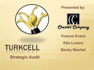 Presented by: Chester Company Yvonne Evans Etta Lucero Becky Stachel TURKCELL Strategic Audit 