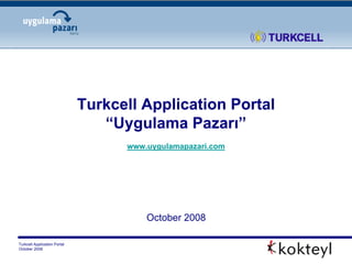 Turkcell Application Portal
                                 “Uygulama Pazarı”
                                    www.uygulamapazari.com




                                        October 2008

Turkcell Application Portal
October 2008
 