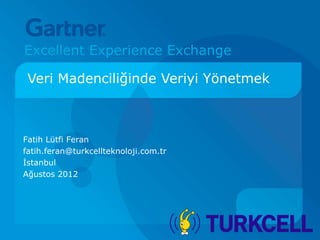 Excellent Experience Exchange

 Veri Madenciliğinde Veriyi Yönetmek



Fatih Lütfi Feran
fatih.feran@turkcellteknoloji.com.tr
İstanbul
Ağustos 2012
 
