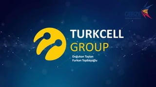 Doğukan Taştan
Furkan Topbaşoğlu
TURKCELL
GROUP
 