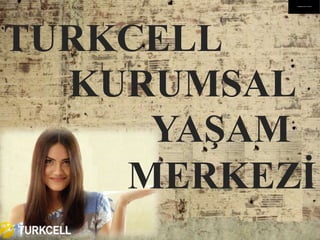 TURKCELL
KURUMSAL
YAŞAM
MERKEZİ
Değişimehazır mısınız?
 