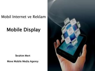 Mobil Internet ve Reklam


  Mobile Display




         İbrahim Mert

   Move Mobile Media Agency
 