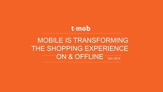 MOBILE IS TRANSFORMING THE SHOPPING EXPERIENCE ON & OFFLINE 
Nov. 2014  