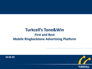 Turkcell’s Tone&Win
                   First and Best
      Mobile Ringbacktone Advertising Platform



10.06.09
 