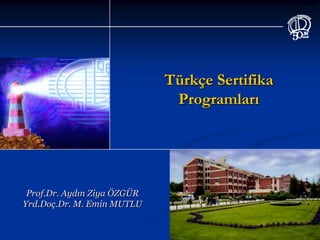 Türkçe Sertifika
                              Programları




 Prof.Dr. Aydın Ziya ÖZGÜR
Yrd.Doç.Dr. M. Emin MUTLU
 