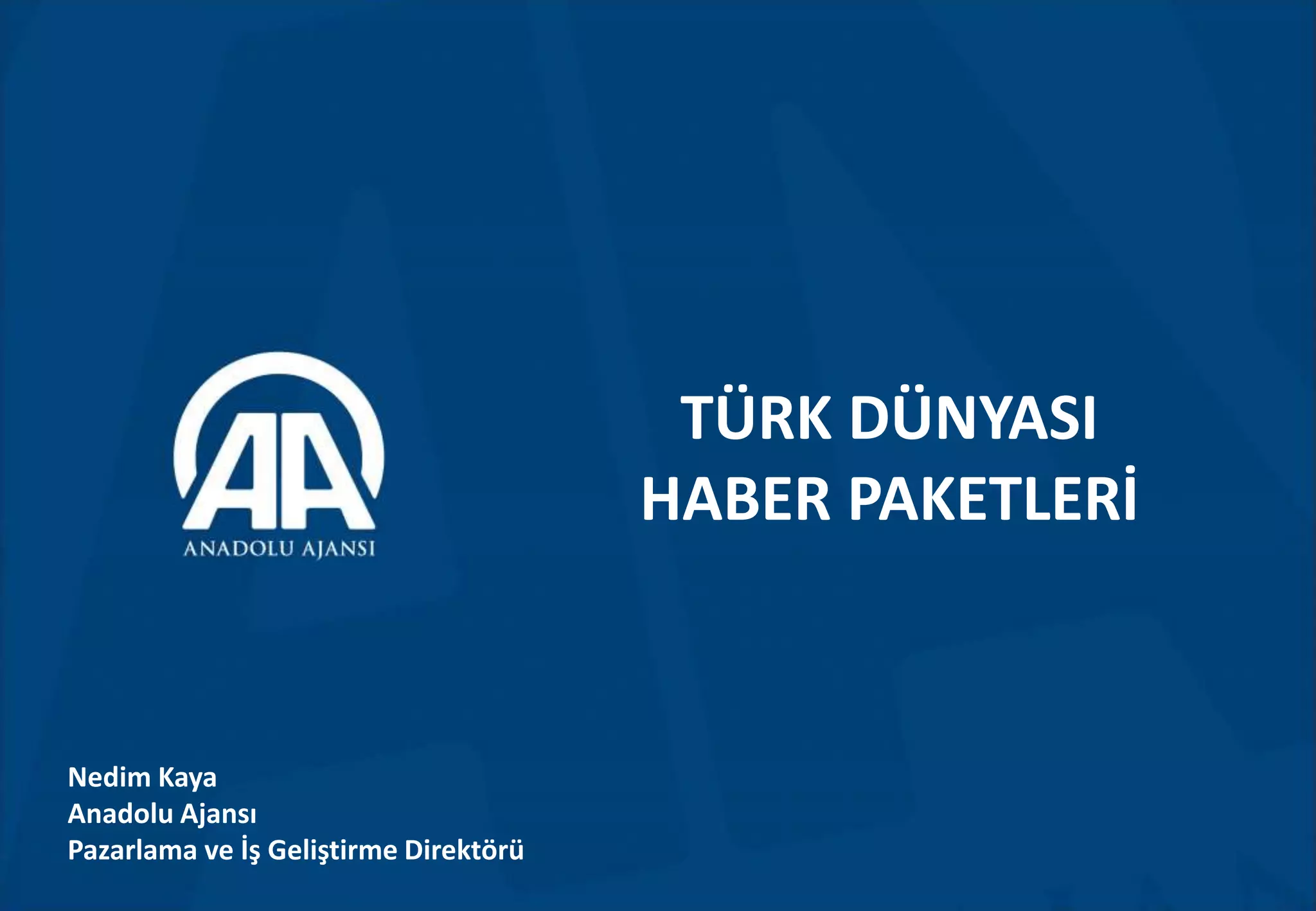 TÜRK DÜNYASI
HABER PAKETLERİ
Nedim Kaya
Anadolu Ajansı
Pazarlama ve İş Geliştirme Direktörü
 