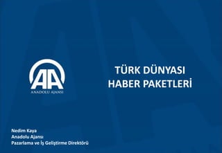 TÜRK DÜNYASI
HABER PAKETLERİ
Nedim Kaya
Anadolu Ajansı
Pazarlama ve İş Geliştirme Direktörü
 