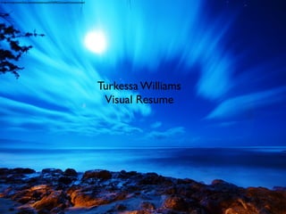 Image by:http://www.ﬂickr.com/photos/dexxus/5476490222/sizes/l/in/photostream/




                                                                                 Turkessa Williams
                                                                                  Visual Resume
 