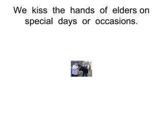 We kiss the hands of elders on
  special days or occasions.
 