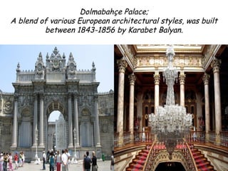 Dolmabahçe Palace;
A blend of various European architectural styles, was built
         between 1843-1856 by Karabet Balyan.
 