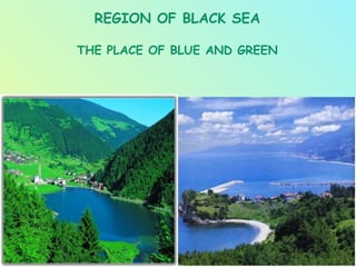 REGION OF BLACK SEA

THE PLACE OF BLUE AND GREEN
 