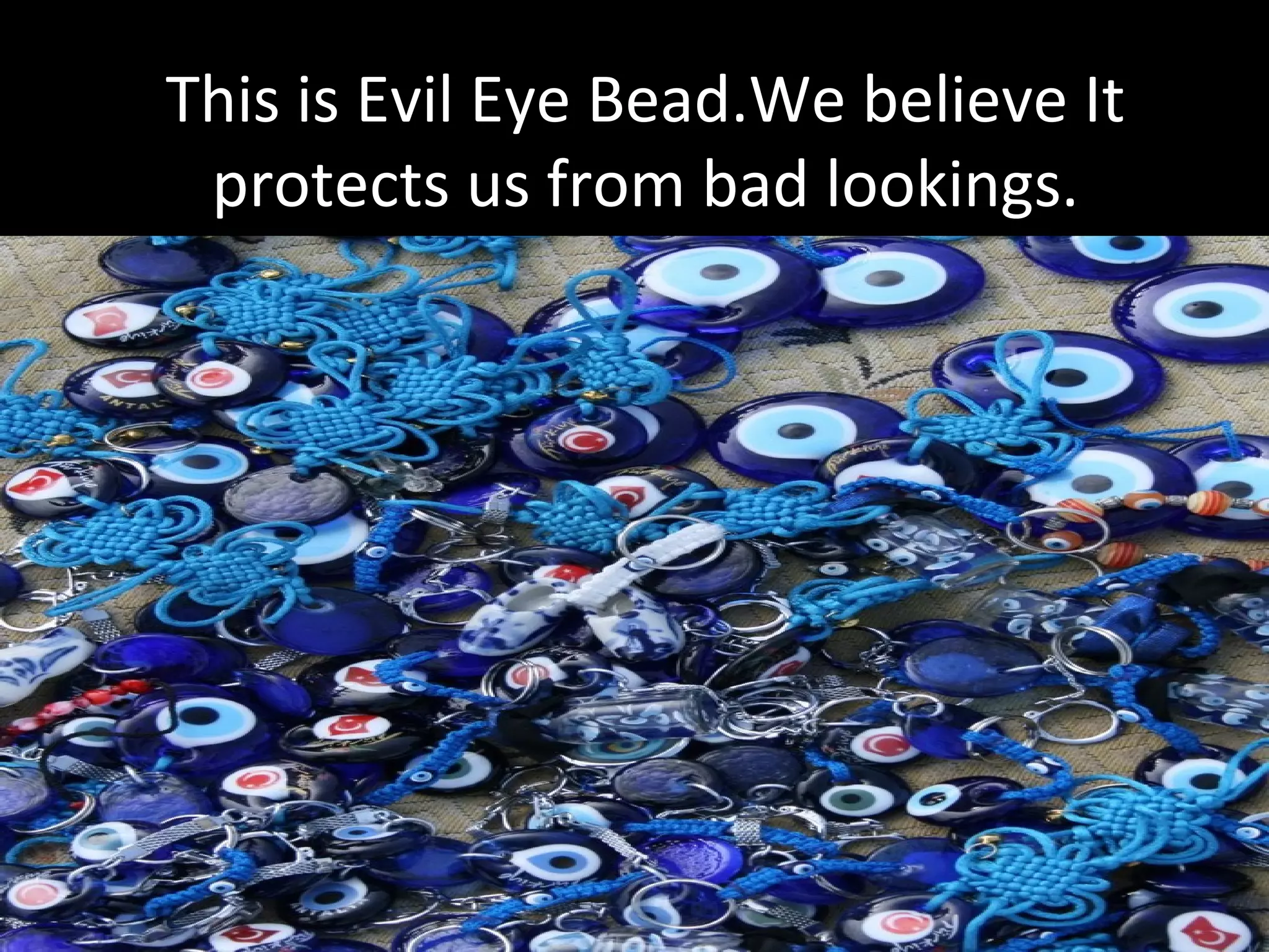 This is Evil Eye Bead.We believe It
 protects us from bad lookings.
 