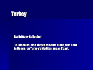 Turkey By; Brittany Gallagher St. Nicholas, also known as Santa Claus, was born in Demre, on Turkey’s Mediterranean Coast.  