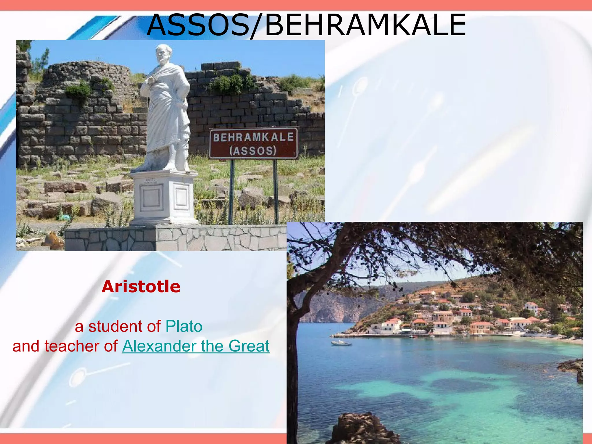ASSOS/BEHRAMKALE

Aristotle
a student of Plato
and teacher of Alexander the Great

 