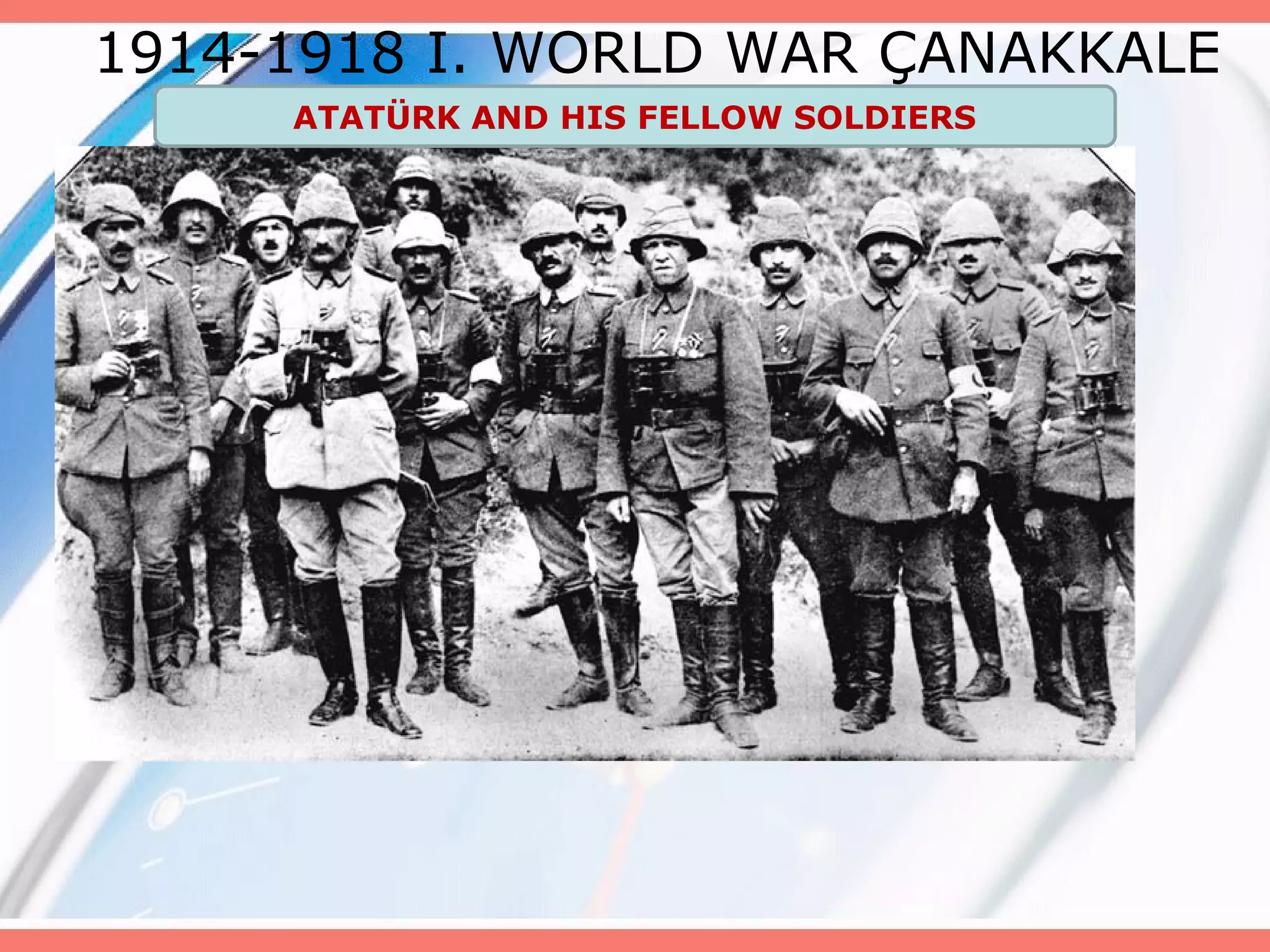 1914-1918 I. WORLD WAR ÇANAKKALE
ATATÜRK AND HIS FELLOW SOLDIERS

 