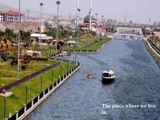 The place where we live
in.
 