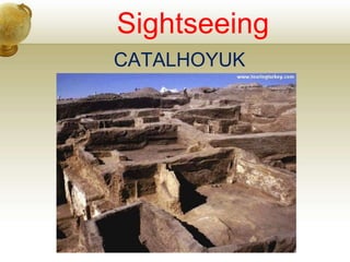 Sightseeing
CATALHOYUK
 