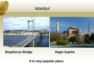 Istanbul
Bosphorus Bridge Hagia Sophia
It is very popular place.
 