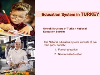 Education System inEducation System in TTURKEYURKEY
Overall Structure of Turkish National
Education System
The National Education System, consists of two
main parts, namely;
1. Formal education
2. Non-formal education
 