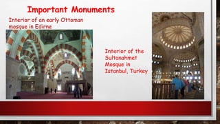 Important Monuments
Interior of an early Ottoman
mosque in Edirne
Interior of the
Sultanahmet
Mosque in
Istanbul, Turkey
 