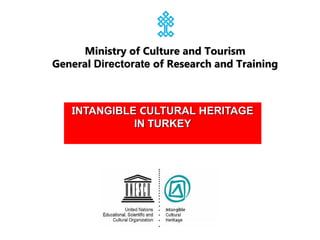 INTANGIBLE CULTURAL HERITAGE
IN TURKEY
Ministry of Culture and Tourism
General Directorate of Research and Training
 