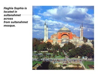Haghia Sophia is
located in
sultanahmet
across
from sultanahmet
mosque.
 