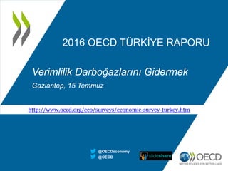 2016 OECD TÜRKİYE RAPORU
Verimlilik Darboğazlarını Gidermek
Gaziantep, 15 Temmuz
@OECD
@OECDeconomy
http://www.oecd.org/eco/surveys/economic-survey-turkey.htm
 