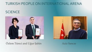 TURKISH PEOPLE ON INTERNATIONAL ARENA
SCIENCE
Özlem Türeci and Uğur Şahin Aziz Sancar
 
